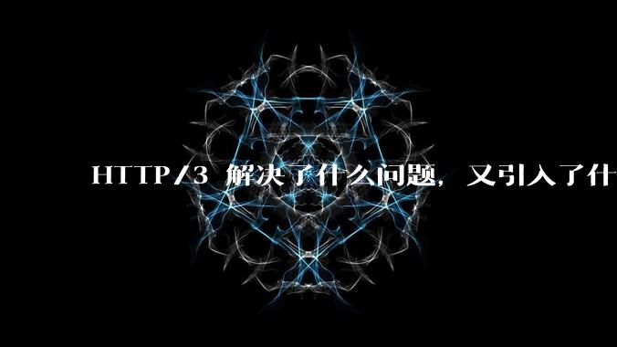 HTTP/3 解决了什么问题，又引入了什么新问题？