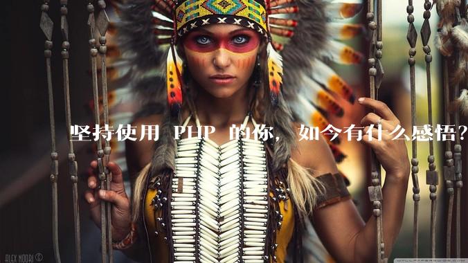 坚持使用 PHP 的你，如今有什么感悟？
