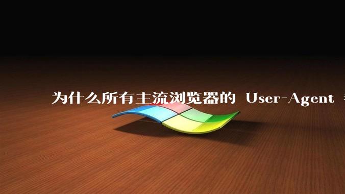 为什么所有主流浏览器的 User-Agent 都是 Mozilla/x.0 开头？