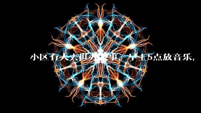 小区有人去世办丧事，早上5点放音乐，我报警有错吗？