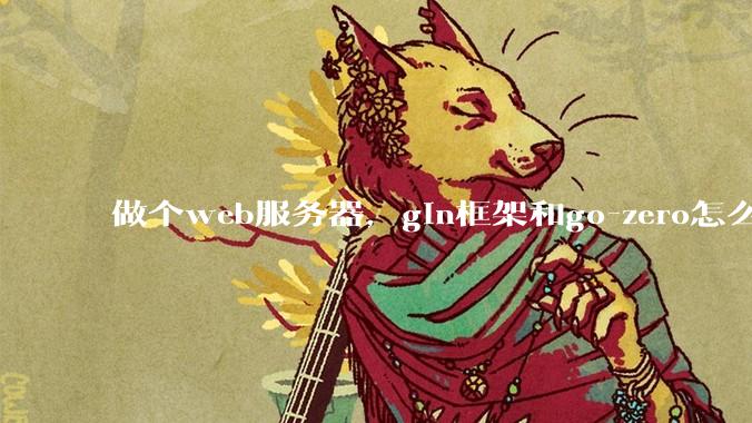 做个web服务器，gin框架和go-zero怎么选？