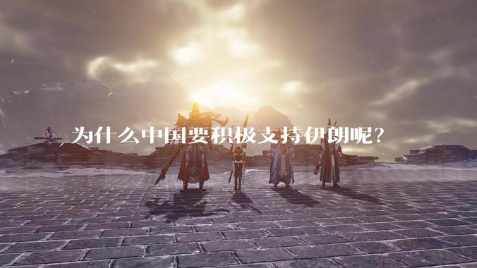 为什么中国要积极支持伊朗呢？