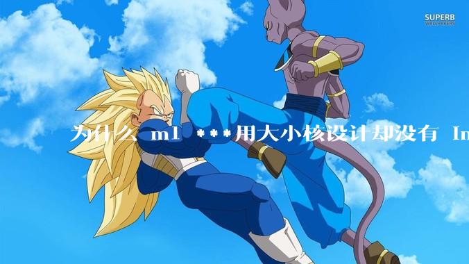 为什么 m1 ***用大小核设计却没有 intel 的问题？