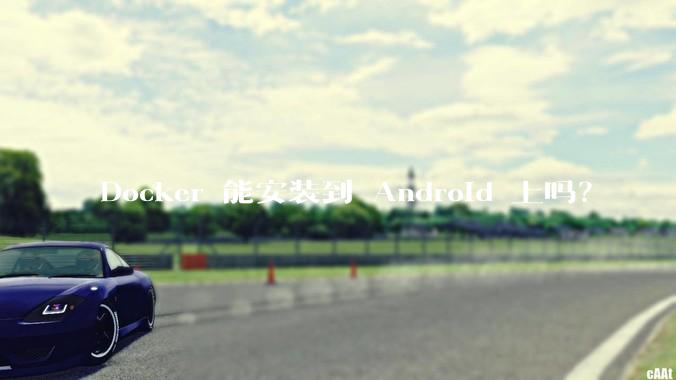 Docker 能安装到 Android 上吗？