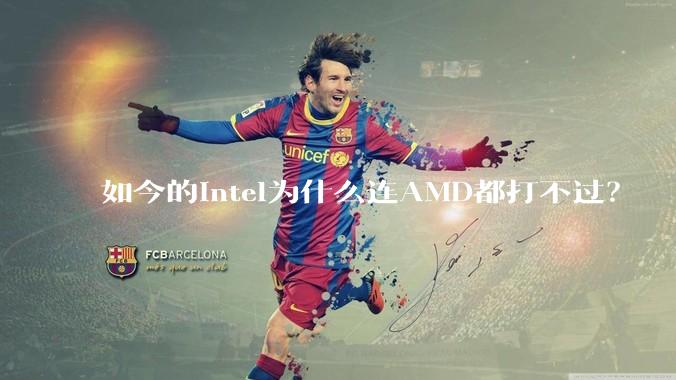 如今的Intel为什么连AMD都打不过？