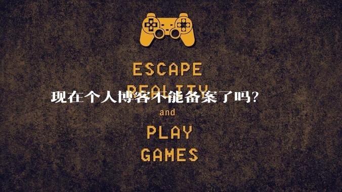 现在个人博客不能备案了吗？