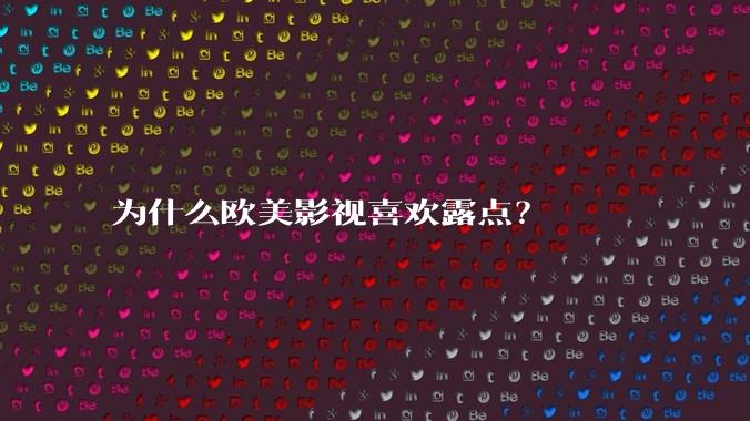 为什么欧美影视喜欢露点？
