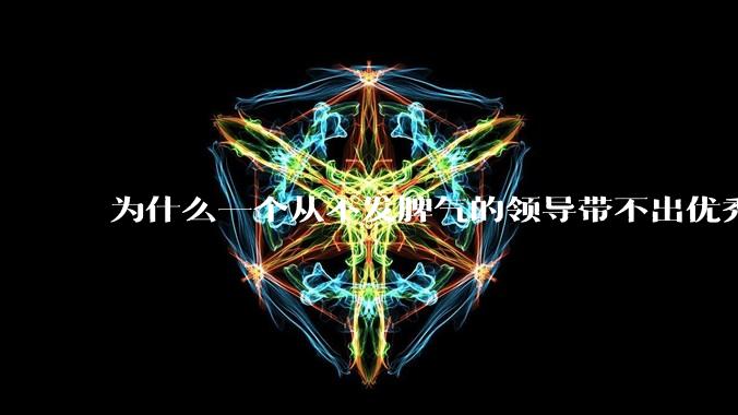 为什么一个从不发脾气的领导带不出优秀的团队？